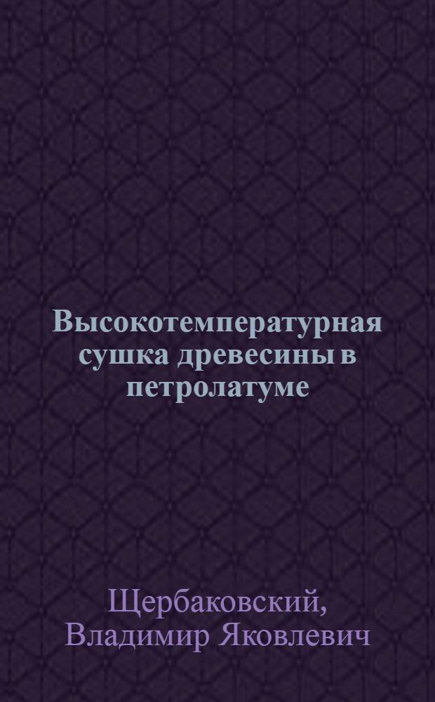 Высокотемпературная сушка древесины в петролатуме