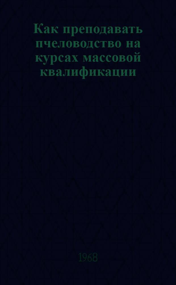 Как преподавать пчеловодство на курсах массовой квалификации : (Опыт составления методики для зоотехников-пчеловодов, не имеющих пед. подготовки)