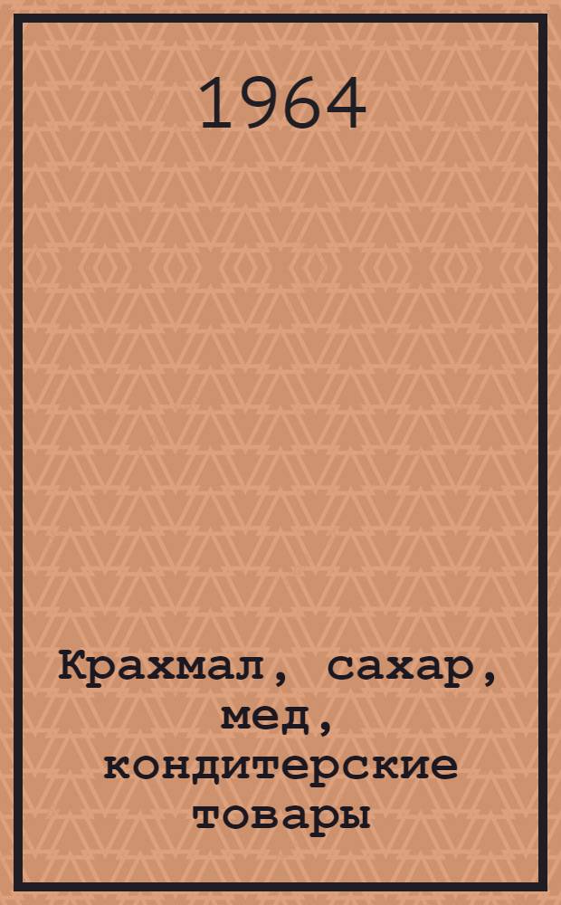 Крахмал, сахар, мед, кондитерские товары : (Лекции по курсу "Товароведение продовольств. товаров" для студентов экон. фак.)