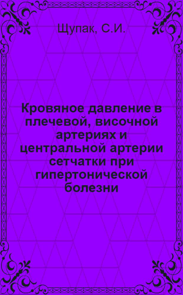 Кровяное давление в плечевой, височной артериях и центральной артерии сетчатки при гипертонической болезни, сосудистой гипотонии и расстройствах кровообращения головного мозга : Автореферат дис. на соискание учен. степени канд. мед. наук