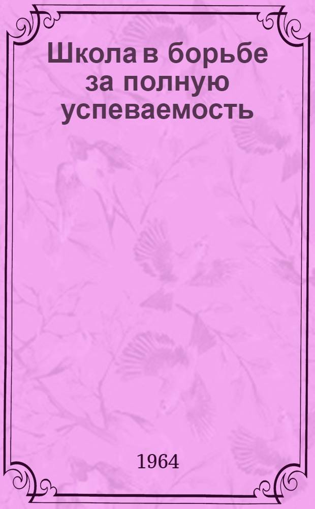 Школа в борьбе за полную успеваемость : (Опыт работы учителей Краснояр. нач. школы № 1 им. В.И. Сурикова) : Сборник статей