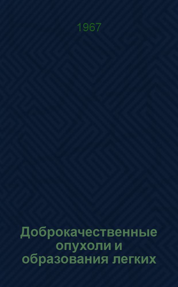 Доброкачественные опухоли и образования легких : (Опыт диагностики и хирург. лечения)