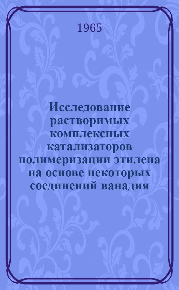 Исследование растворимых комплексных катализаторов полимеризации этилена на основе некоторых соединений ванадия : Автореферат дис. на соискание учен. степени кандидата хим. наук