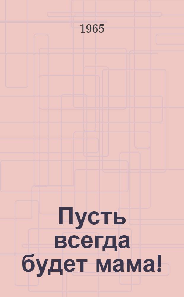 Пусть всегда будет мама!