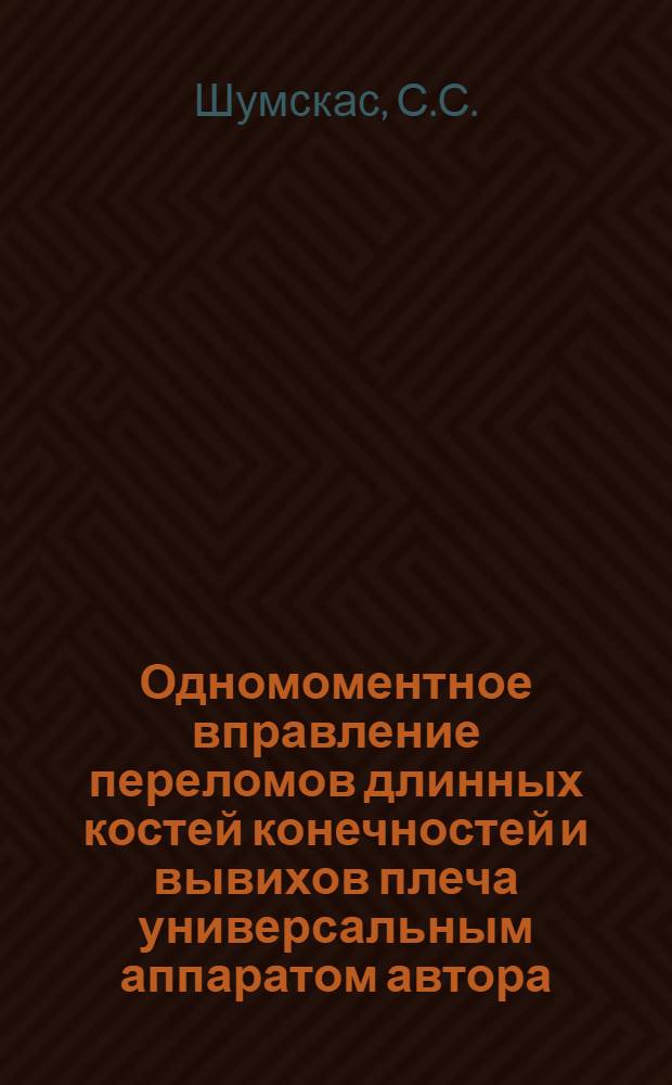 Одномоментное вправление переломов длинных костей конечностей и вывихов плеча универсальным аппаратом автора : Автореферат дис. на соискание учен. степени кандидата мед. наук