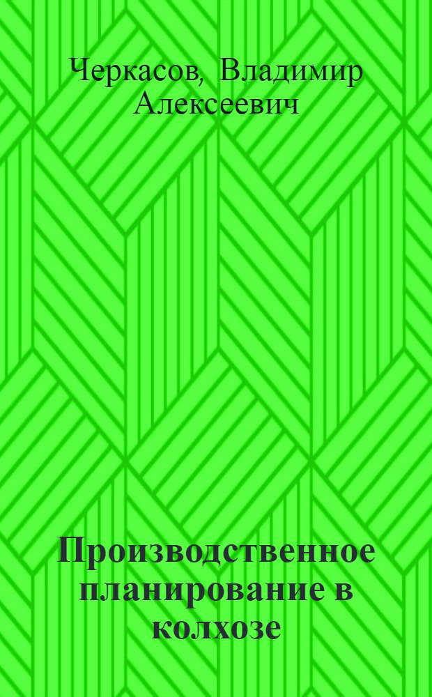 Производственное планирование в колхозе : (Из опыта колхоза им. Булганина, Котовского района МССР)
