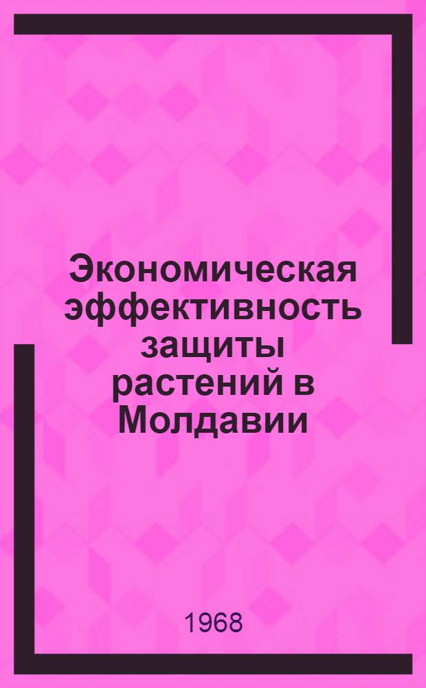 Экономическая эффективность защиты растений в Молдавии : Обзор