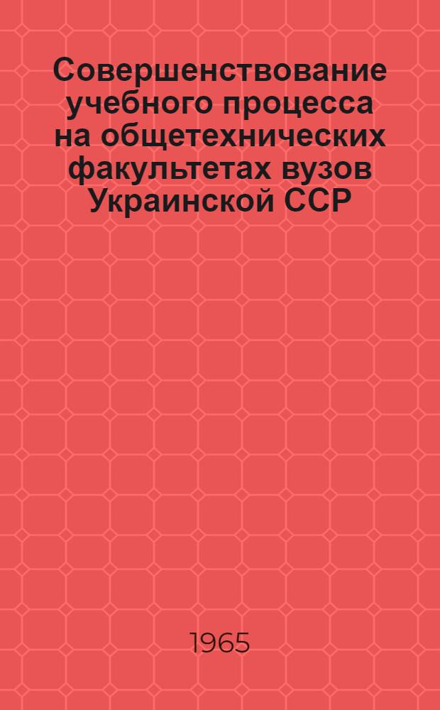 Совершенствование учебного процесса на общетехнических факультетах вузов Украинской ССР