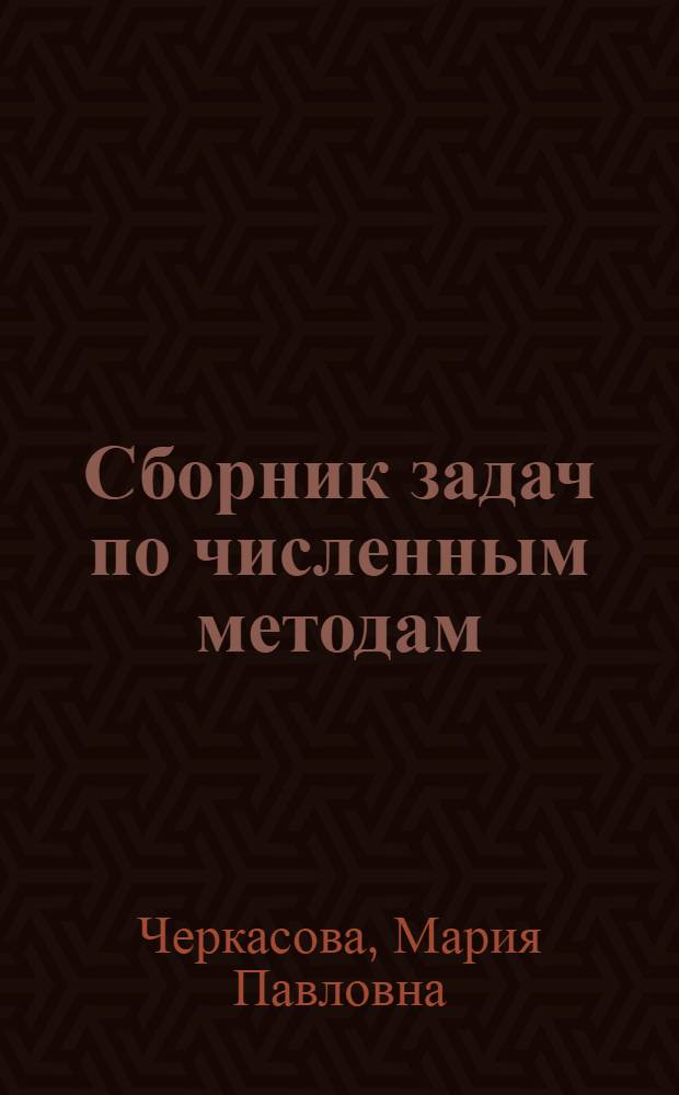 Сборник задач по численным методам : Для физ.-мат. специальностей ун-тов и специальностей "Матем. и счетно-решающие приборы и устройства" втузов