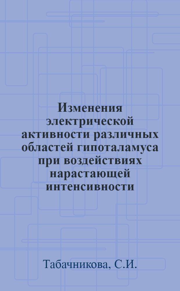 Изменения электрической активности различных областей гипоталамуса при воздействиях нарастающей интенсивности : Автореф. дис. на соиск. учен. степени канд. биол. наук