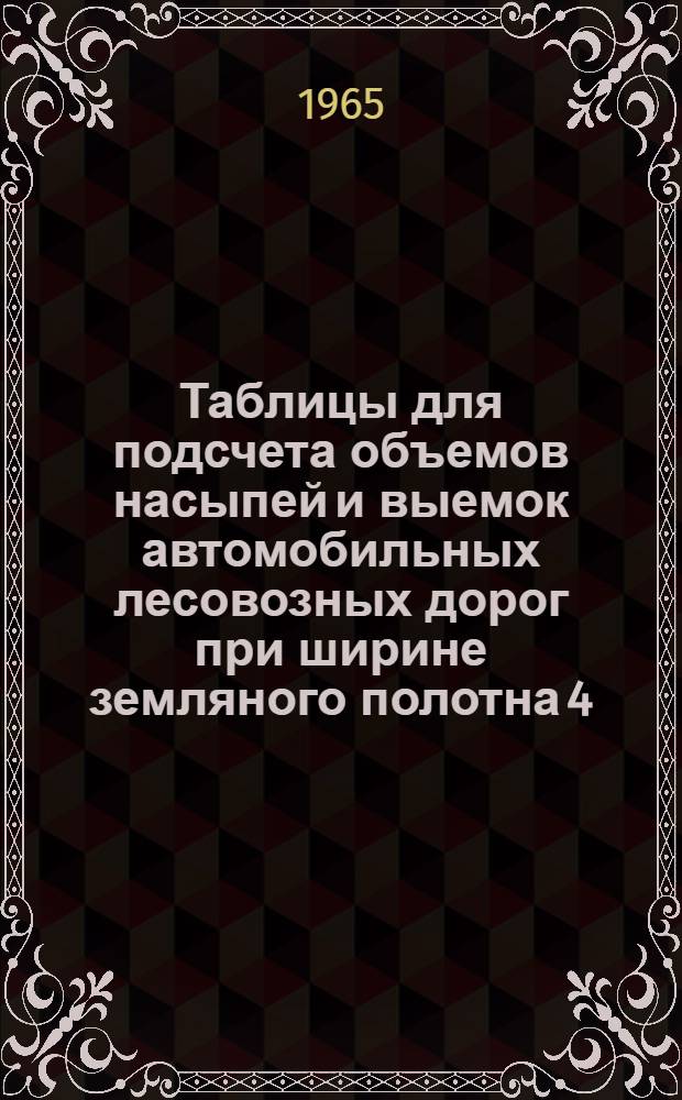 Таблицы для подсчета объемов насыпей и выемок автомобильных лесовозных дорог при ширине земляного полотна 4,5; 6,5 и 8 м