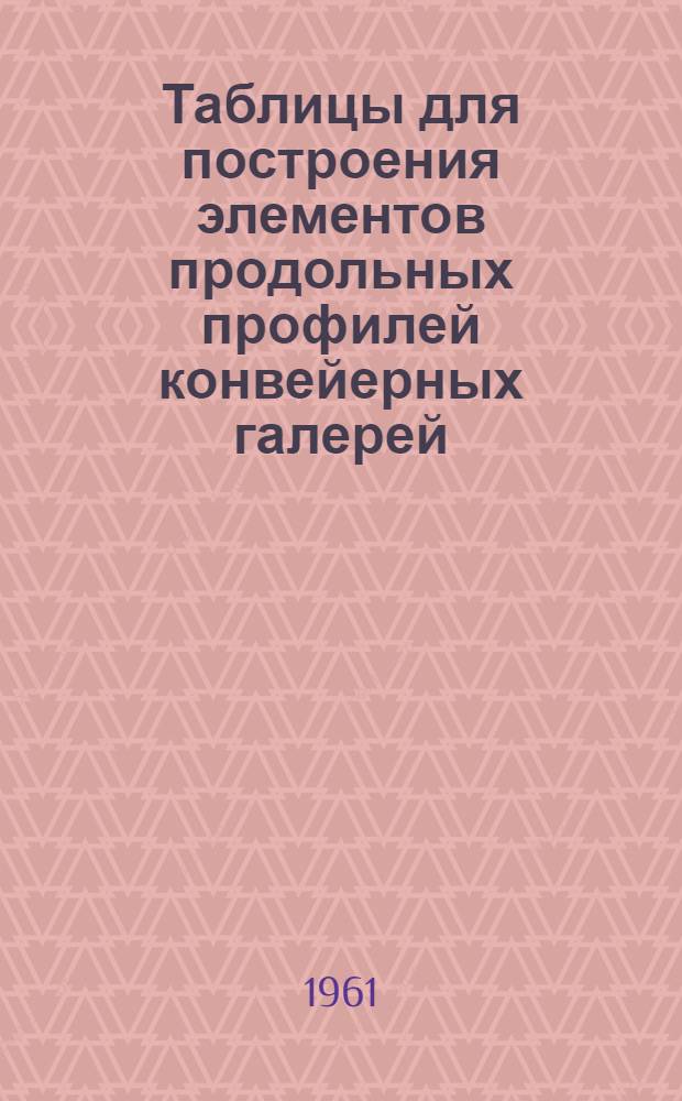 Таблицы для построения элементов продольных профилей конвейерных галерей : (Вспомогательные материалы для проектирования) : Серия РМ 121-01