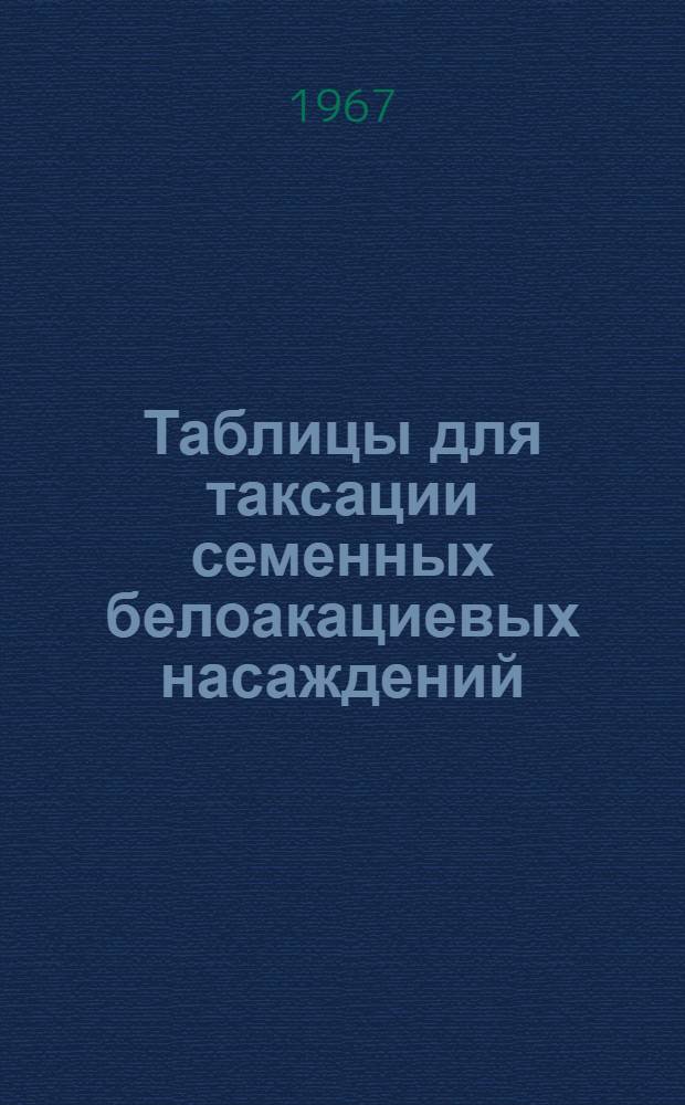 Таблицы для таксации семенных белоакациевых насаждений