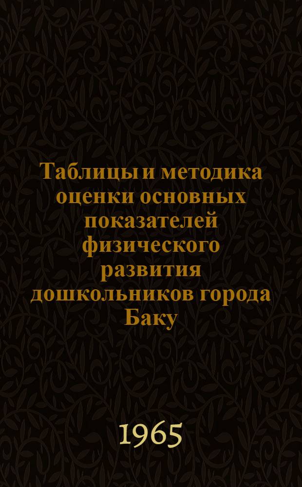 Таблицы и методика оценки основных показателей физического развития дошкольников города Баку : По данным 1962 г. : (Метод. письмо) : Утв. 1/XI 1963 г.
