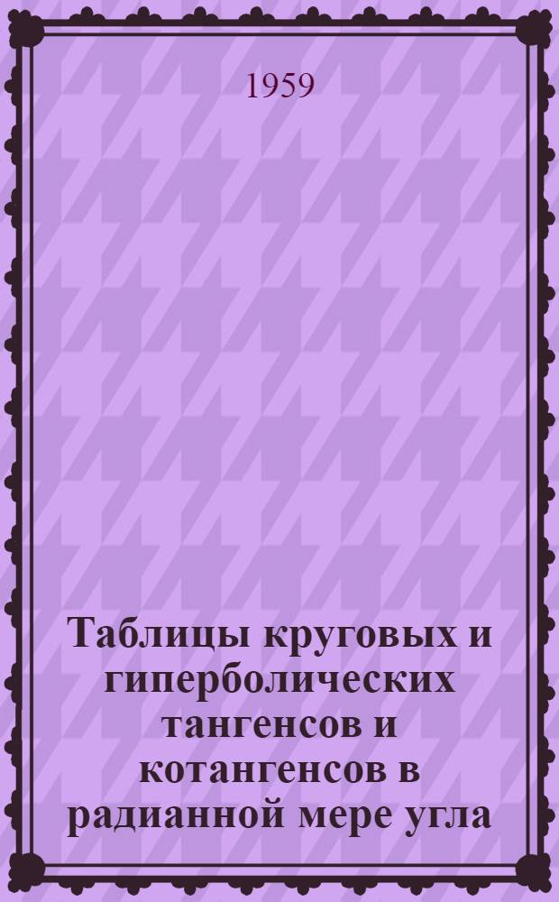 Таблицы круговых и гиперболических тангенсов и котангенсов в радианной мере угла