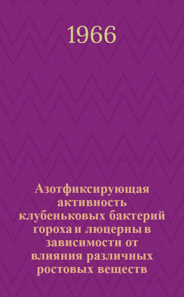 Азотфиксирующая активность клубеньковых бактерий гороха и люцерны в зависимости от влияния различных ростовых веществ : Автореф. дис. на соиск. учен. степени канд. биол. наук