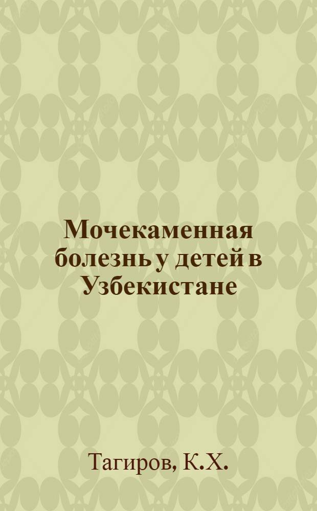 Мочекаменная болезнь у детей в Узбекистане : Автореф. дис. на соиск. учен. степени д-ра мед. наук