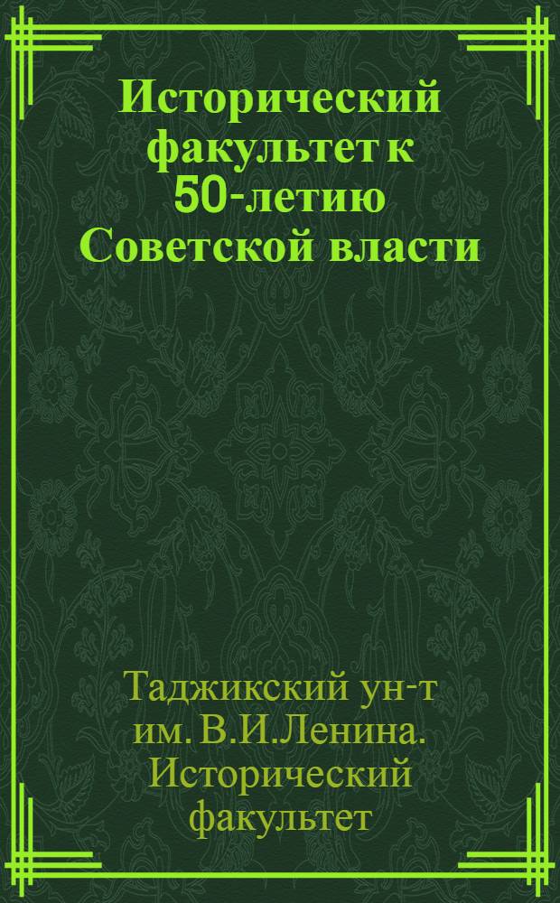 Исторический факультет к 50-летию Советской власти : (Справочник-каталог)