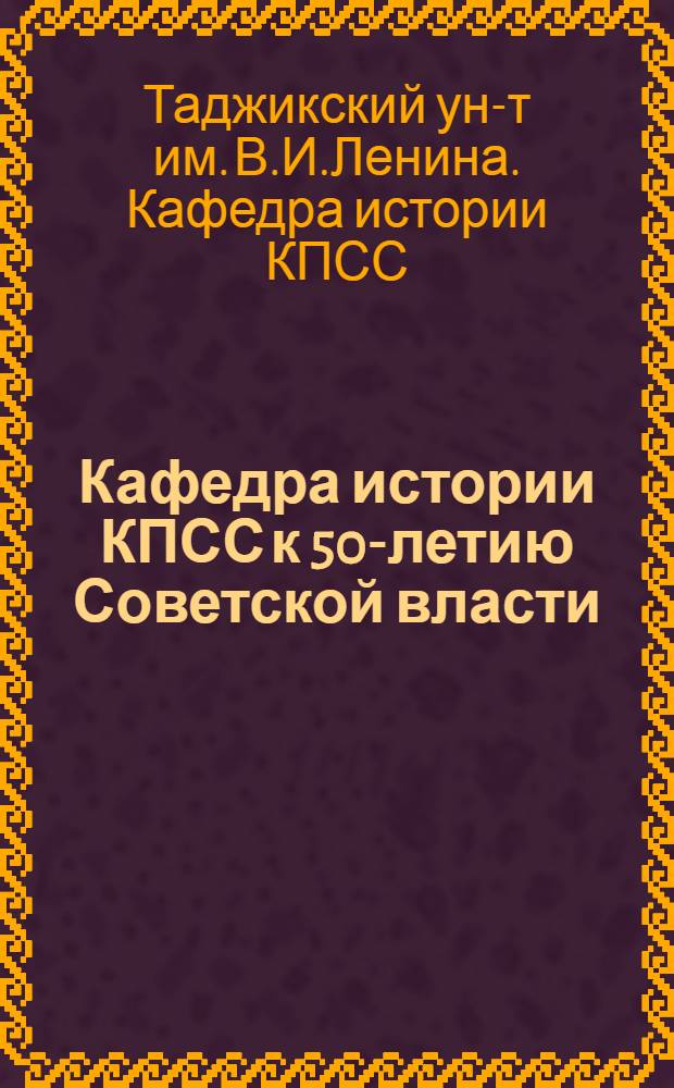 Кафедра истории КПСС к 50-летию Советской власти : (Справочник-каталог)