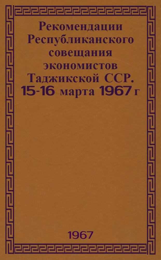 Рекомендации Республиканского совещания экономистов Таджикской ССР. [15-16 марта 1967 г.]
