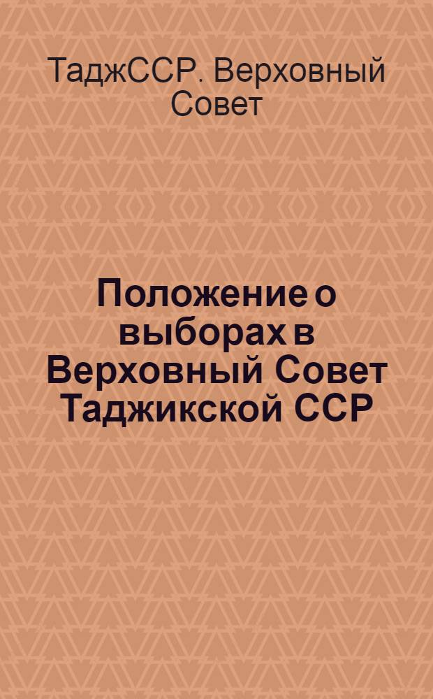 Положение о выборах в Верховный Совет Таджикской ССР : Утв. Указом Президиума Верховного Совета Тадж. ССР от 9 дек. 1950 г. : С изм. и доп. от 20 дек. 1954 г., от 23 дек. 1958 г. и от 26 дек. 1962 г