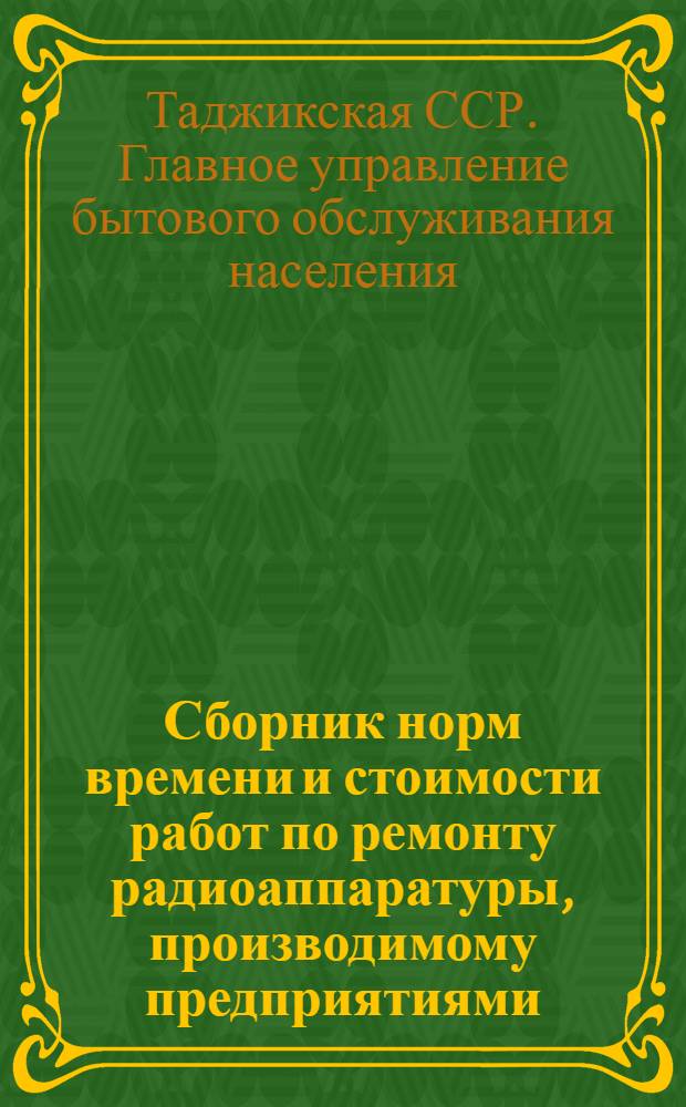 Сборник норм времени и стоимости работ по ремонту радиоаппаратуры, производимому предприятиями (ателье) Главного управления бытового обслуживания населения