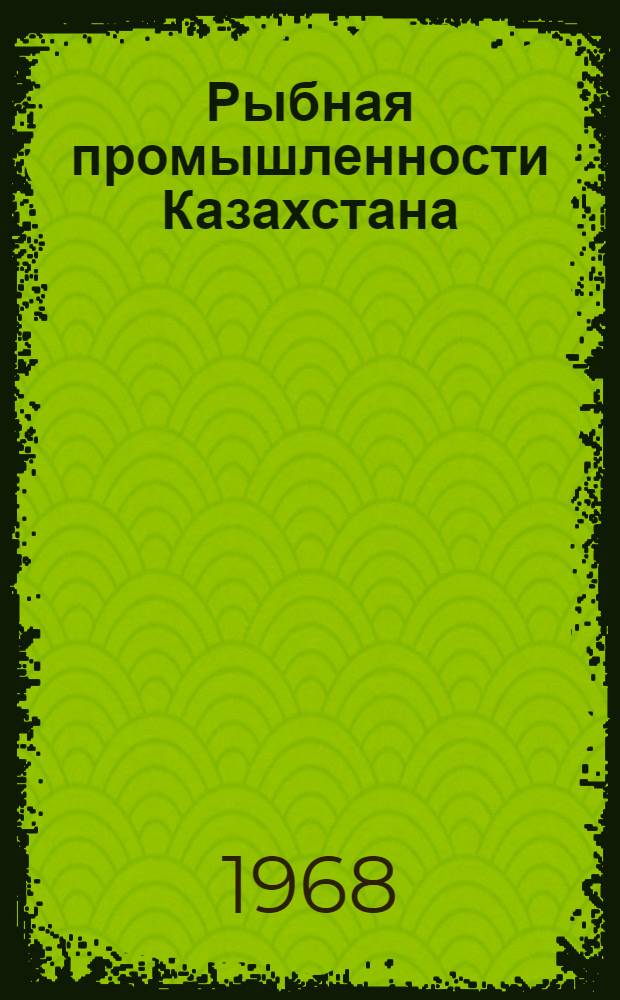 Рыбная промышленности Казахстана : (Аналит. техн.-экон. обзор за 1958-1967 гг.)
