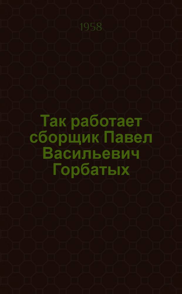 Так работает сборщик Павел Васильевич Горбатых