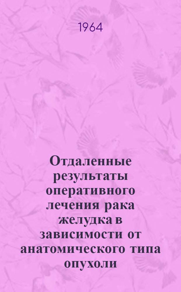 Отдаленные результаты оперативного лечения рака желудка в зависимости от анатомического типа опухоли : Автореферат дис. на соискание учен. степени кандидата мед. наук