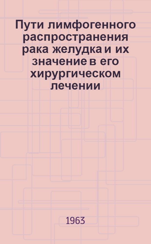 Пути лимфогенного распространения рака желудка и их значение в его хирургическом лечении : Автореф. дис. на соиск. учен. степени д-ра мед. наук