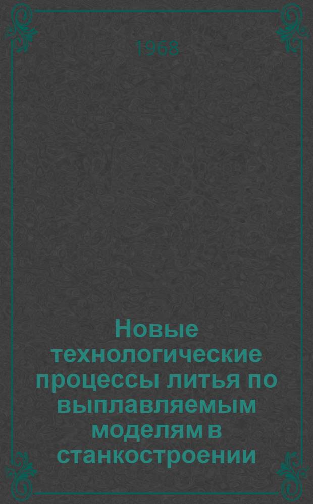 Новые технологические процессы литья по выплавляемым моделям в станкостроении : Обзор