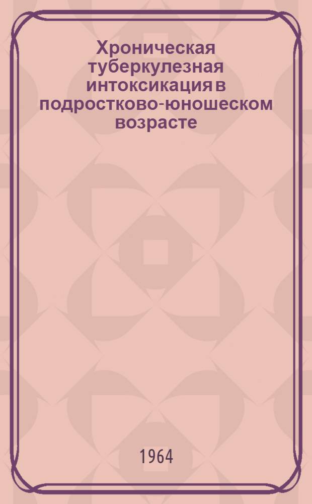 Хроническая туберкулезная интоксикация в подростково-юношеском возрасте : Автореферат дис. на соискание учен. степени кандидата мед. наук