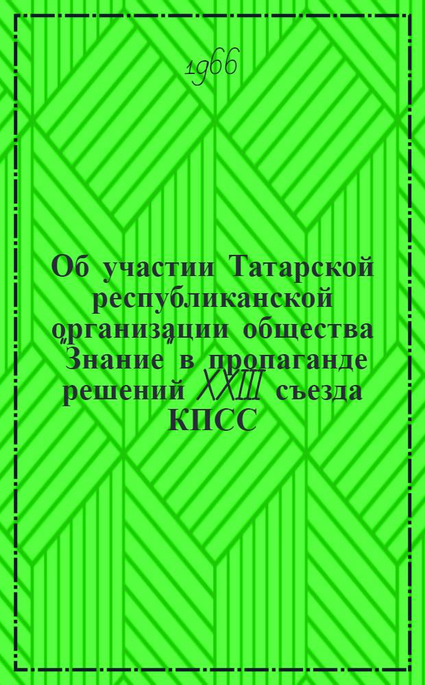 Об участии Татарской республиканской организации общества "Знание" в пропаганде решений XXIII съезда КПСС : Доклад пред. Правл. Тат. респ. организации проф. Талантова А.В. на V пленуме Правл. о-ва "Знание" РСФСР 7-8 июля 1966 г
