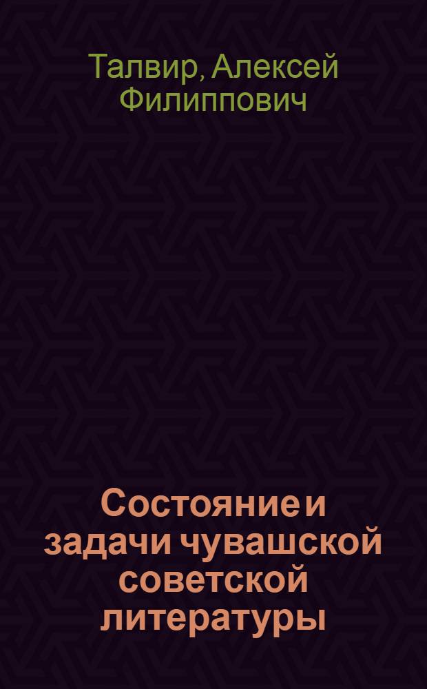 Состояние и задачи чувашской советской литературы : (Отчетный доклад правл. Союза писателей Чувашии за 1954-1958 гг.) : Доклад..