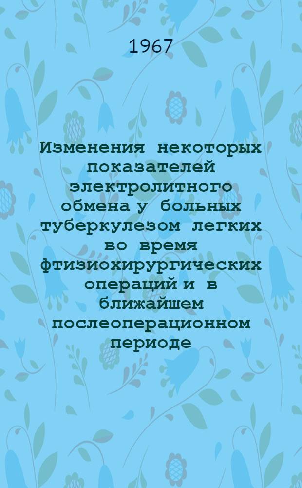 Изменения некоторых показателей электролитного обмена у больных туберкулезом легких во время фтизиохирургических операций и в ближайшем послеоперационном периоде : № 777 - хирургия : Автореферат дис. на соискание учен. степени канд. мед. наук