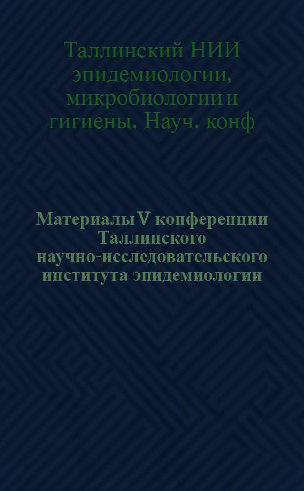 Материалы V конференции Таллинского научно-исследовательского института эпидемиологии, микробиологии и гигиены
