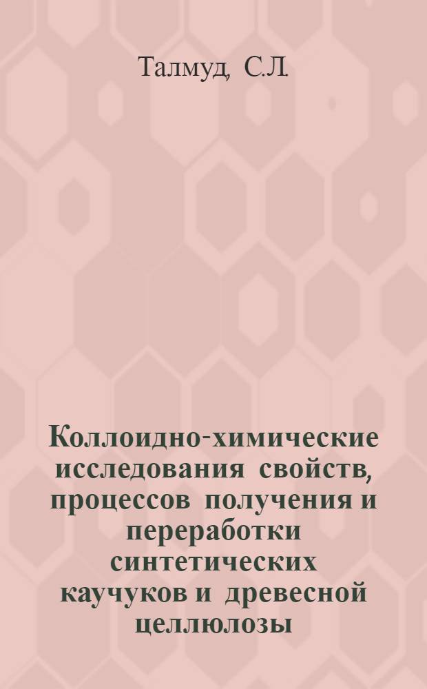 Коллоидно-химические исследования свойств, процессов получения и переработки синтетических каучуков и древесной целлюлозы : Доклад на соискание учен. степени доктора хим. наук по совокупности опубл. работ и изобретений