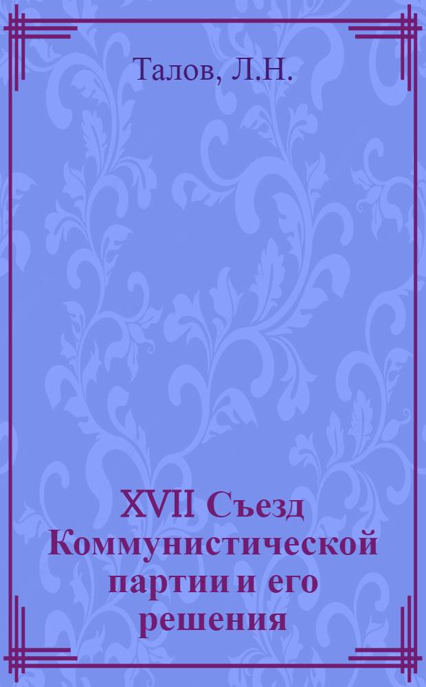 XVII Съезд Коммунистической партии и его решения : Лекция по курсу "История КПСС"