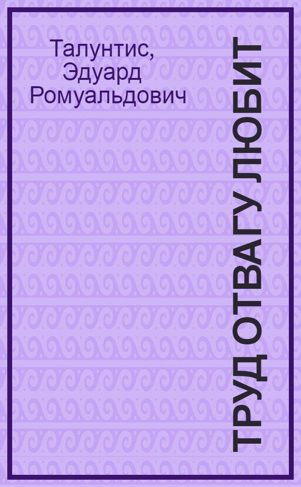 Труд отвагу любит