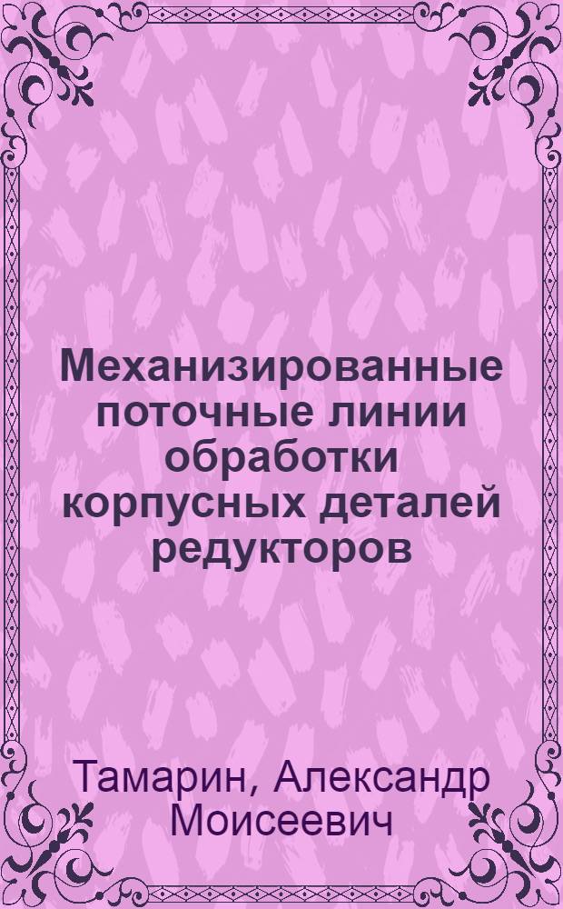 Механизированные поточные линии обработки корпусных деталей редукторов : (Отдельные орг.-техн. решения) : Опыт завода "Красный металлист"