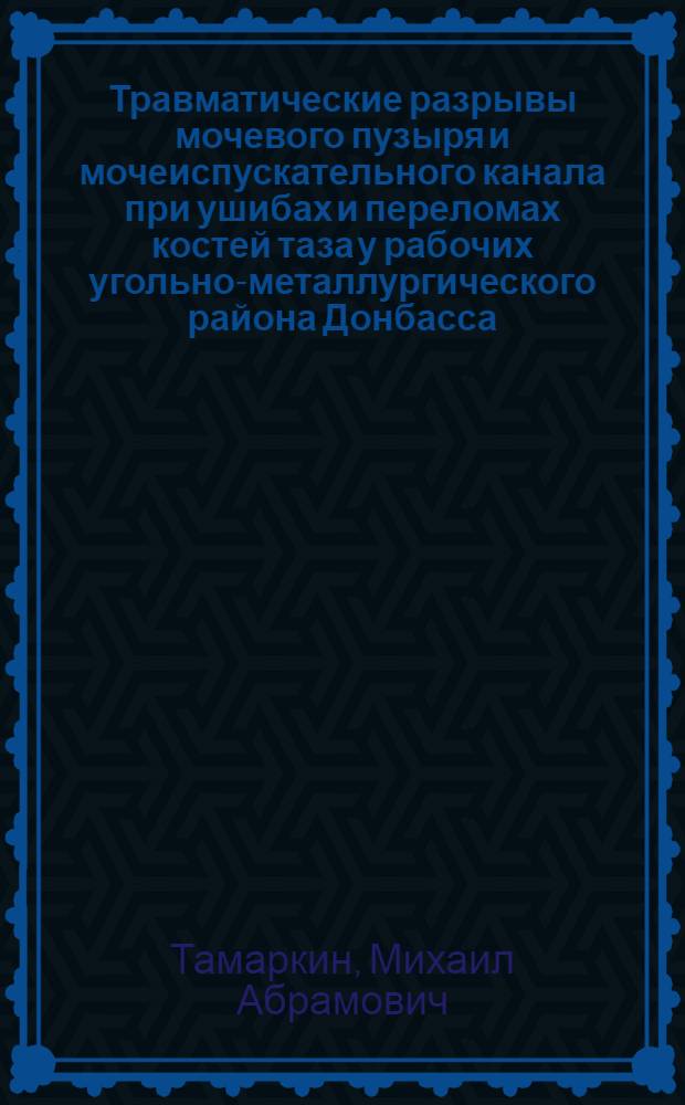 Травматические разрывы мочевого пузыря и мочеиспускательного канала при ушибах и переломах костей таза у рабочих угольно-металлургического района Донбасса : Автореферат дис. на соискание учен. степени кандидата мед. наук