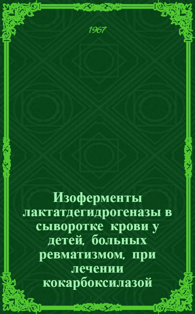 Изоферменты лактатдегидрогеназы в сыворотке крови у детей, больных ревматизмом, при лечении кокарбоксилазой : Автореферат дис. на соискание учен. степени канд. мед. наук