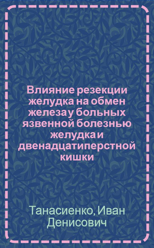 Влияние резекции желудка на обмен железа у больных язвенной болезнью желудка и двенадцатиперстной кишки : Автореферат дис. на соискание учен. степени кандидата мед. наук