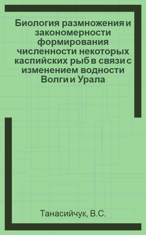 Биология размножения и закономерности формирования численности некоторых каспийских рыб в связи с изменением водности Волги и Урала : Автореф. дис. на соиск. учен. степени д-ра биол. наук