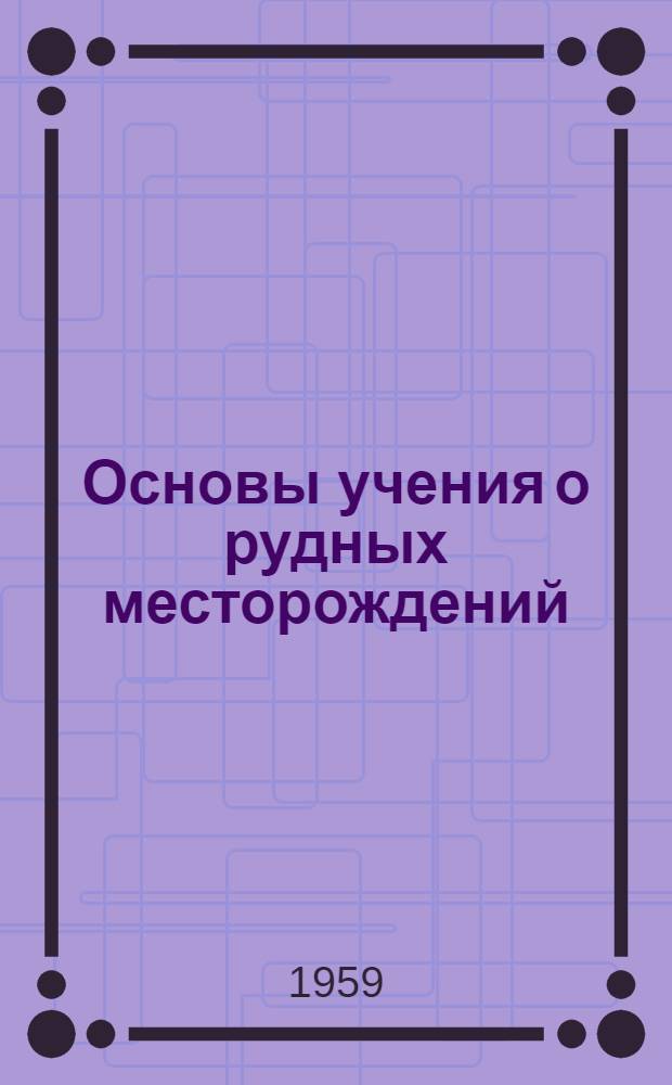 Основы учения о рудных месторождений : Учеб. пособие для геол. фак. вузов УССР