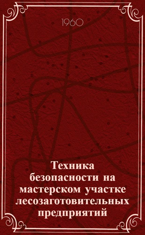 Техника безопасности на мастерском участке [лесозаготовительных предприятий]