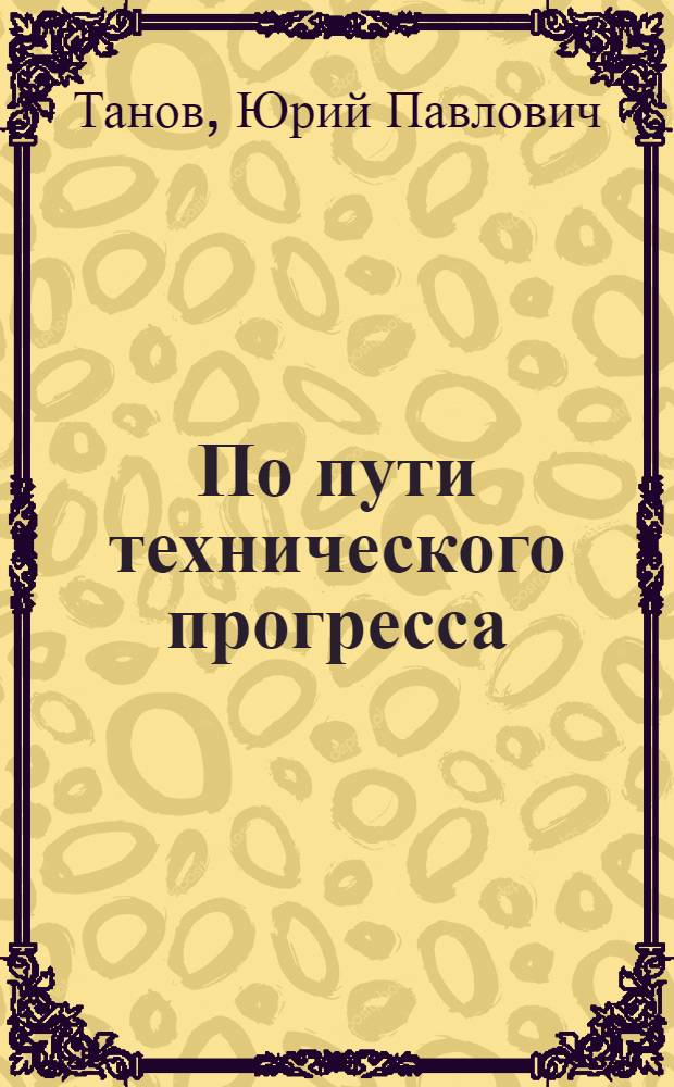 По пути технического прогресса : (Из опыта работы уральских автомобилестроителей)