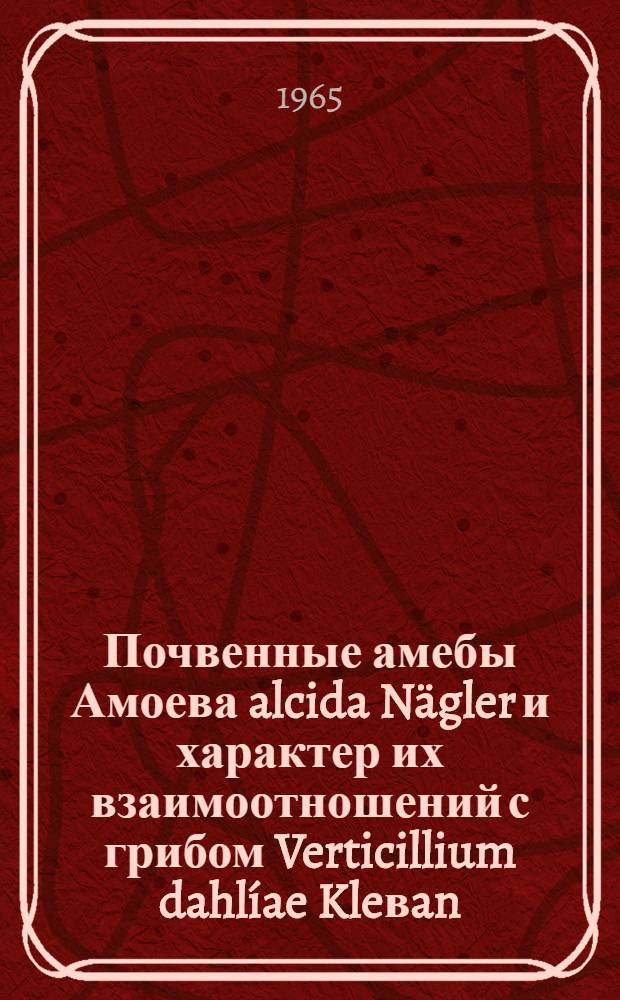 Почвенные амебы Амоева alcida Nägler и характер их взаимоотношений с грибом Verticillium dahlíae Kleвan, вызывающим вилт хлопчатника : Автореферат дис. на соискание учен. степени кандидата биол. наук