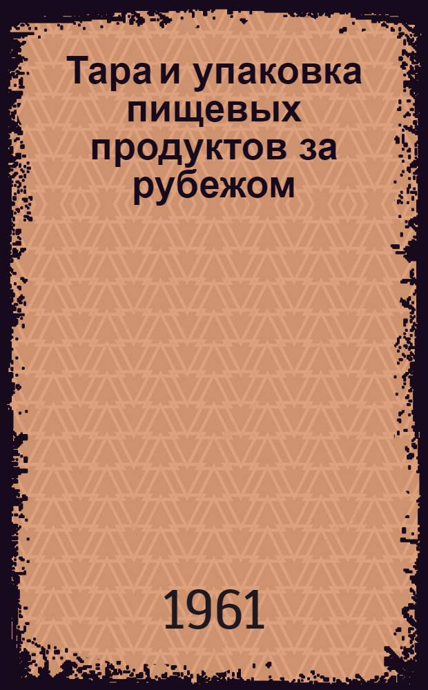 Тара и упаковка пищевых продуктов за рубежом : (Обзор материалов специализир. выставок 1959-1960 гг. в США, Англии, Франции и ФРГ)