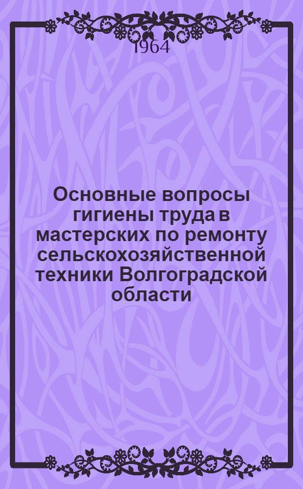 Основные вопросы гигиены труда в мастерских по ремонту сельскохозяйственной техники Волгоградской области : Автореферат дис. на соискание учен. степени кандидата мед. наук